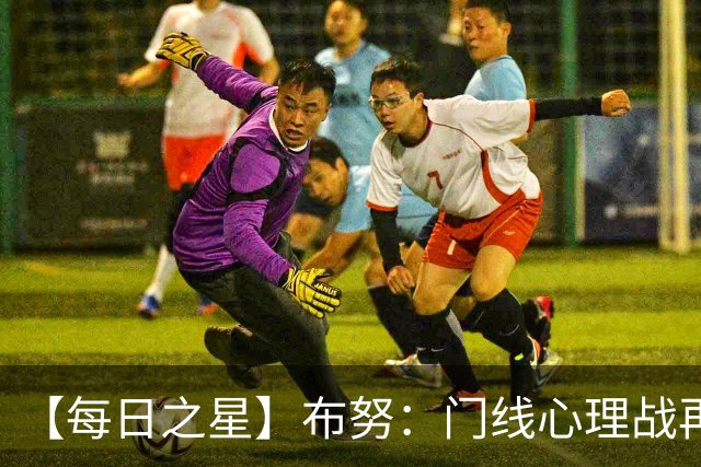 【每日之星】布努：门线心理战再封神 站着扑点他就是摩洛哥英雄