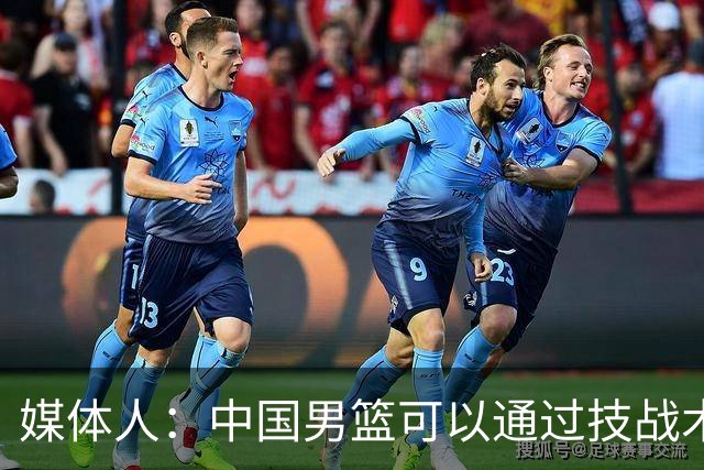 媒体人：中国男篮可以通过技战术多杀伤错位 从而压制日本男篮