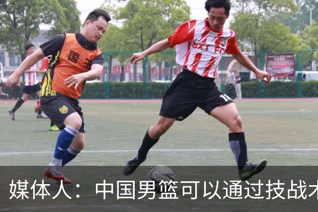 媒体人：中国男篮可以通过技战术多杀伤错位 从而压制日本男篮