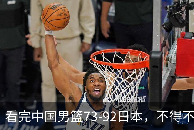 看完中国男篮73-92日本，不得不承认4事实，胡金秋贺希宁越打越好