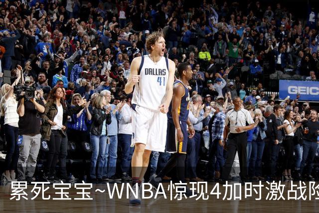 累死宝宝~WNBA惊现4加时激战险些5加时 神秘人两次4加时全部赢球