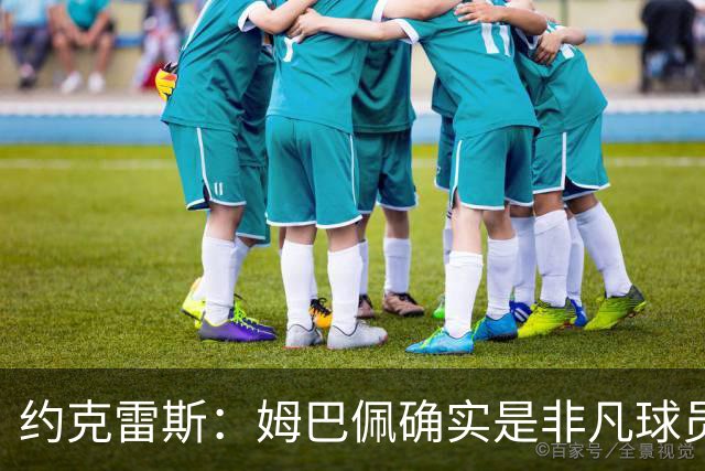 约克雷斯：姆巴佩确实是非凡球员 我回防是因为对手进攻质量极高
