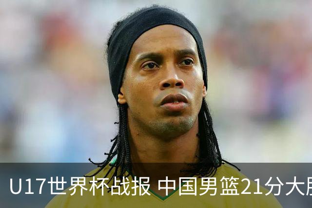 U17世界杯战报 中国男篮21分大胜 日本队5连败：狂输184分 难求一胜